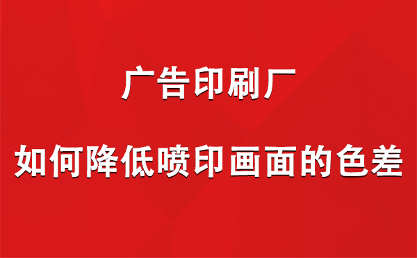 兴庆广告印刷厂如何降低喷印画面的色差